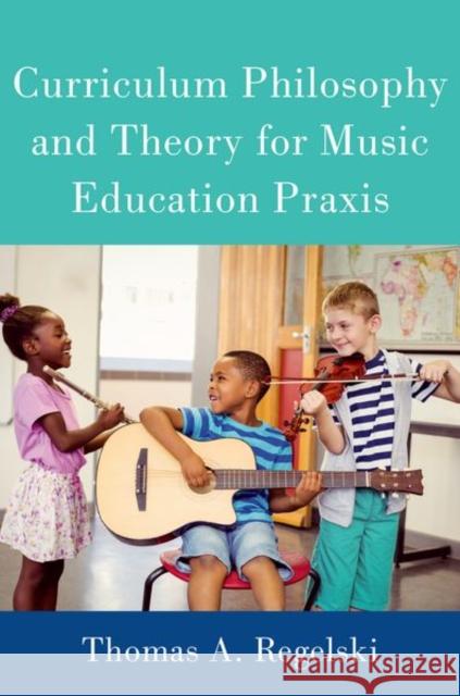 Curriculum Philosophy and Theory for Music Education Praxis Thomas Regelski 9780197558690 Oxford University Press, USA
