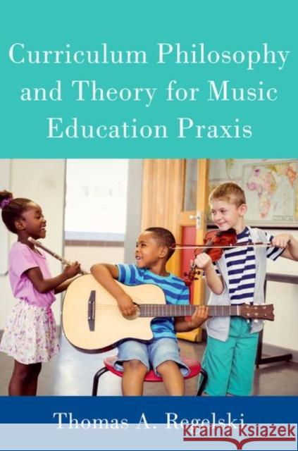 Curriculum Philosophy and Theory for Music Education Praxis Thomas Regelski 9780197558706 Oxford University Press, USA