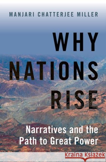 Why Nations Rise: Narratives and the Path to Great Power Manjari Chatterjee Miller 9780197558935 Oxford University Press, USA