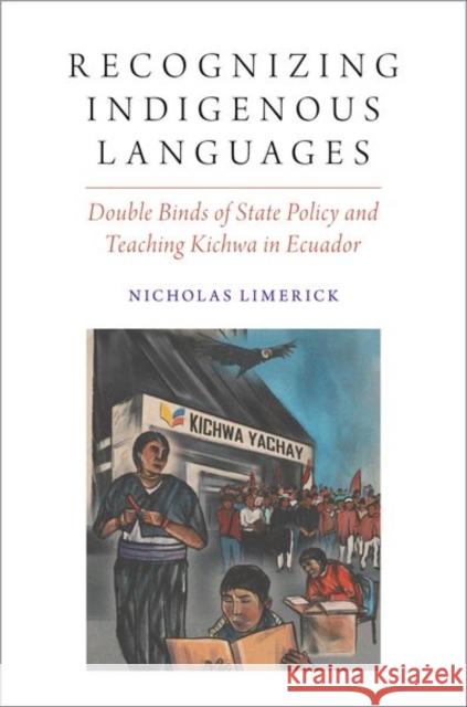Recognizing Indigenous Languages: Double Binds of State Policy and Teaching Kichwa in Ecuador  9780197559178 Oxford University Press Inc