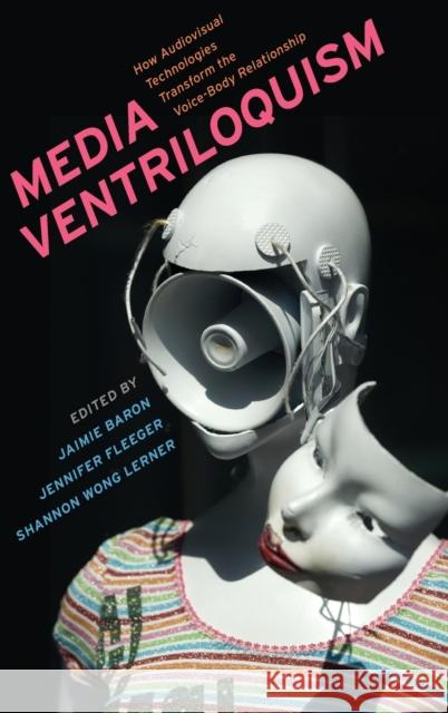 Media Ventriloquism: How Audiovisual Technologies Transform the Voice-Body Relationship Jennifer Fleeger 9780197563625 Oxford University Press, USA