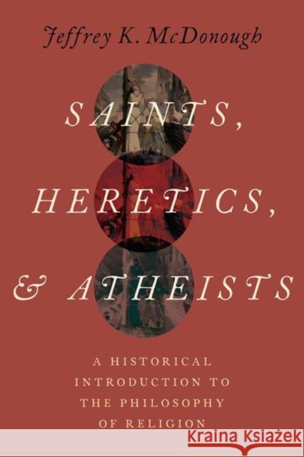 Saints, Heretics, and Atheists: A Historical Introduction to the Philosophy of Religion McDonough, Jeffrey K. 9780197563847 Oxford University Press Inc