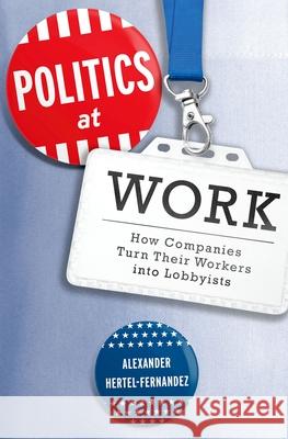 Politics at Work: How Companies Turn Their Workers Into Lobbyists Alexander Hertel-Fernandez 9780197564219