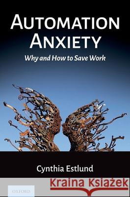 Automation Anxiety: Why and How to Save Work Cynthia Estlund 9780197566107