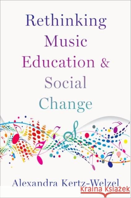Rethinking Music Education and Social Change Alexandra Kertz-Welzel 9780197566282 Oxford University Press, USA