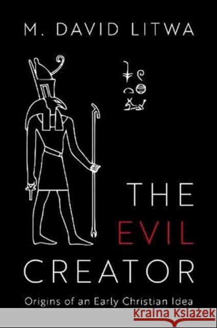 The Evil Creator: Origins of an Early Christian Idea M. David Litwa 9780197566428 Oxford University Press, USA