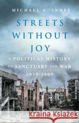 Streets Without Joy: A Political History of Sanctuary and War, 1959-2009 Michael a. Innes 9780197567128 Oxford University Press, USA