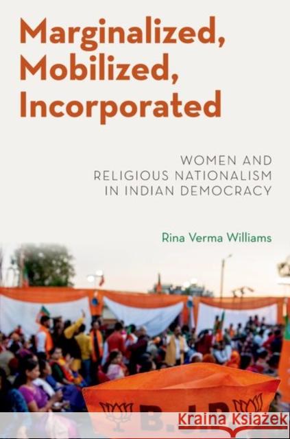 Marginalized, Mobilized, Incorporated: Women and Religious Nationalism in Indian Democracy Rina Verma (Associate Professor of Political Science, Associate Professor of Political Science, University of Cincinnati 9780197567210