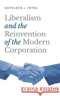 Liberalism and the Reinvention of the Modern Corporation Kathleen J. Frydl 9780197567395 Oxford University Press