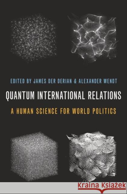Quantum International Relations: A Human Science for World Politics James De Alexander Wendt 9780197568200 Oxford University Press, USA