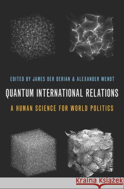 Quantum International Relations: A Human Science for World Politics James De Alexander Wendt 9780197568217 Oxford University Press Inc