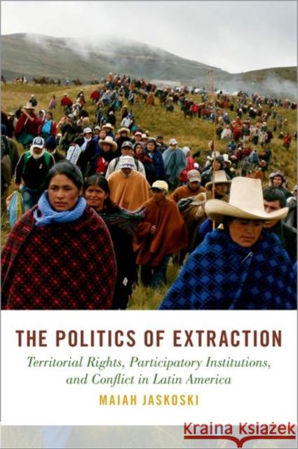 The Politics of Extraction: Territorial Rights, Participatory Institutions, and Conflict in Latin America Maiah Jaskoski 9780197568927