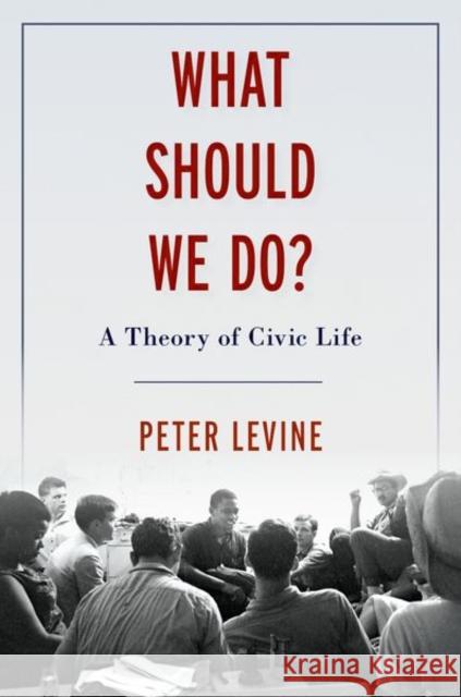 What Should We Do?: A Theory of Civic Life Peter Levine 9780197570494 Oxford University Press, USA