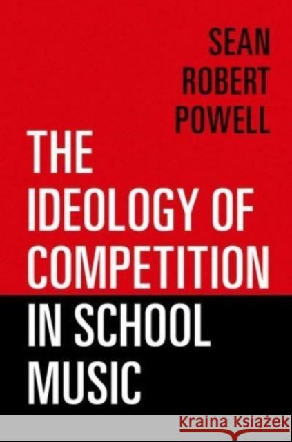 The Ideology of Competition in School Music Sean Robert Powell 9780197570838