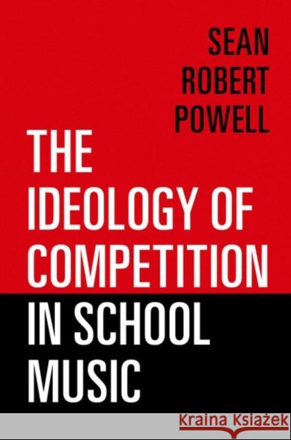 The Ideology of Competition in School Music Sean Robert Powell 9780197570845