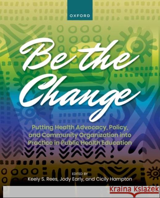 Be the Change: Putting Health Advocacy, Policy, and Community Organization Into Practice in Public Health Education Rees, Keely 9780197570890