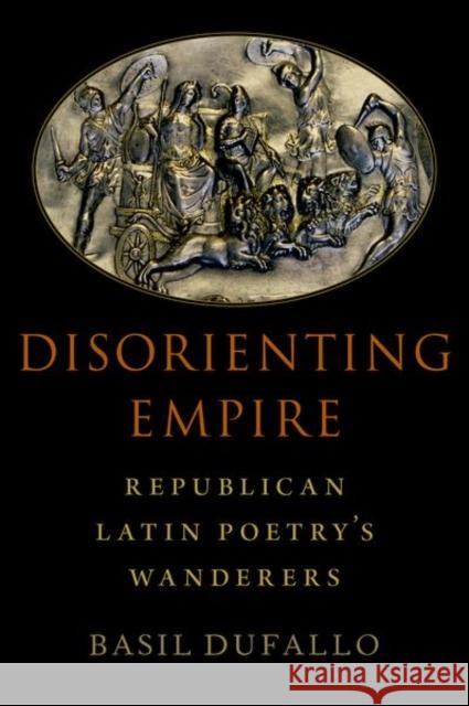 Disorienting Empire: Republican Latin Poetry's Wanderers Basil Dufallo 9780197571781 Oxford University Press, USA