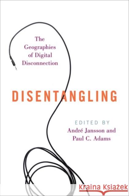 Disentangling: The Geographies of Digital Disconnection Andr Jansson Paul C. Adams 9780197571880 Oxford University Press, USA