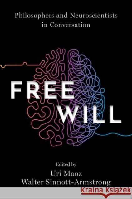 Free Will: Philosophers and Neuroscientists in Conversation Uri Maoz Walter Sinnott-Armstrong 9780197572160 Oxford University Press, USA