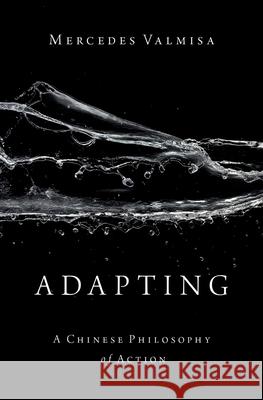 Adapting: A Chinese Philosophy of Action Mercedes Valmisa 9780197572962 Oxford University Press, USA