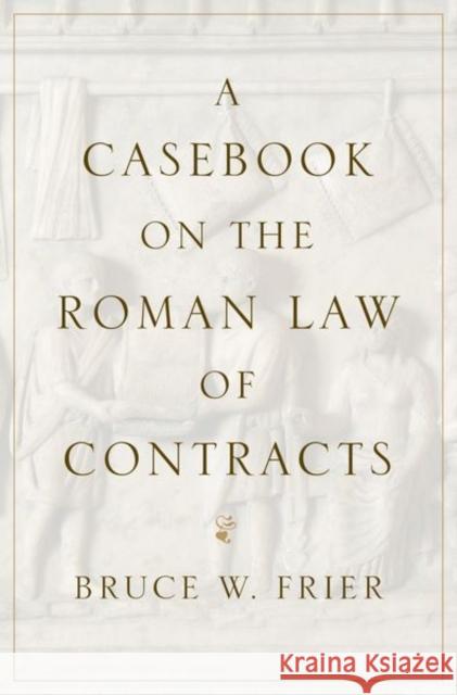 A Casebook on the Roman Law of Contracts Bruce W. Frier 9780197573228