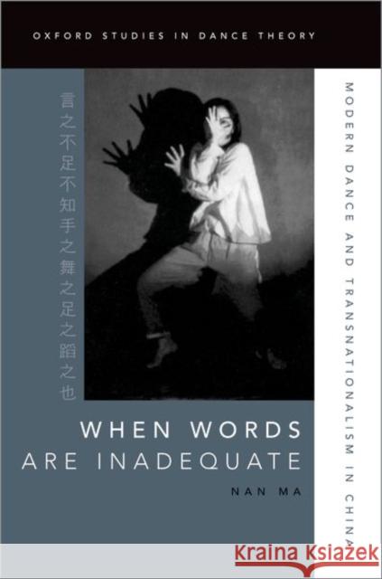 When Words Are Inadequate: Modern Dance and Transnationalism in China Nan Ma 9780197575307 Oxford University Press, USA