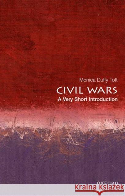 Civil Wars: A Very Short Introduction Monica Duffy (Professor of International Politics and Director of the Center for Strategic Studies, Professor of Interna 9780197575864