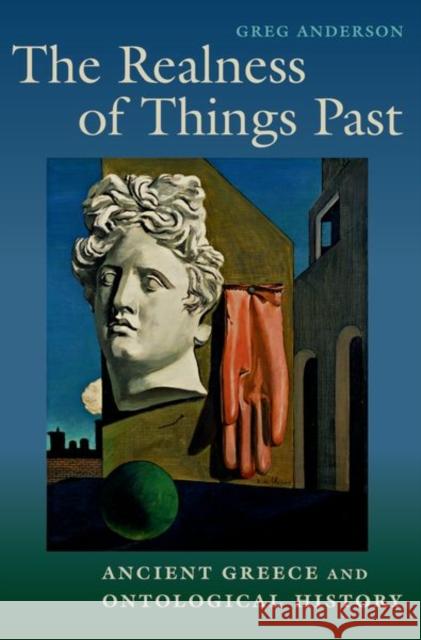 The Realness of Things Past: Ancient Greece and Ontological History Greg Anderson 9780197576700 Oxford University Press, USA