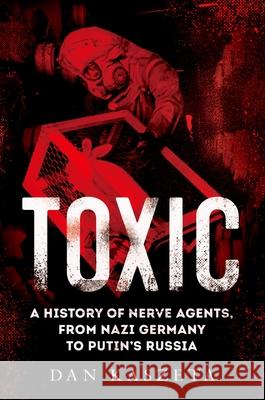 Toxic: A History of Nerve Agents, from Nazi Germany to Putin's Russia Dan Kaszeta 9780197578094 Oxford University Press, USA