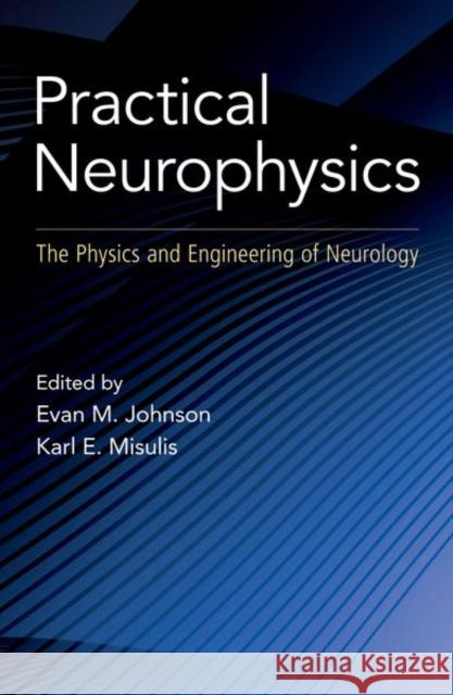Practical Neurophysics: The Physics and Engineering of Neurology Misulis, Karl Edward 9780197578148 Oxford University Press Inc