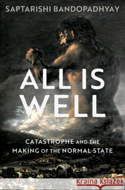 All Is Well: Catastrophe and the Making of the Normal State Saptarishi Bandopadhyay 9780197579190 Oxford University Press, USA