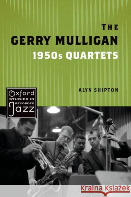 The Gerry Mulligan 1950s Quartets Alyn (Research Fellow, Research Fellow, Royal Academy of Music) Shipton 9780197579756