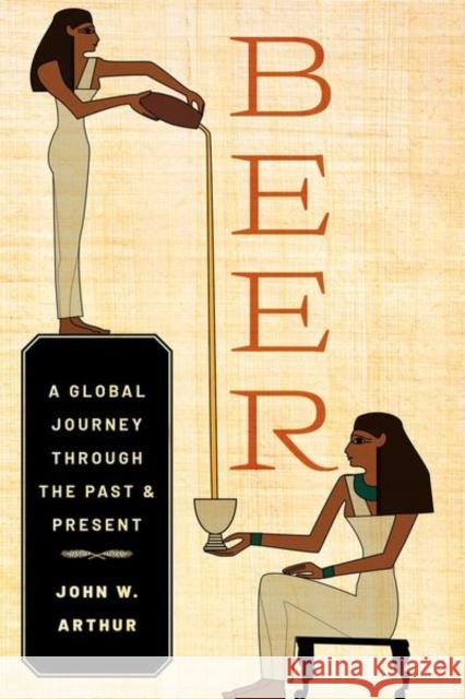 Beer: A Global Journey Through the Past and Present John W. (Professor of Anthropology, Professor of Anthropology, The University of South Florida) Arthur 9780197579800 Oxford University Press Inc