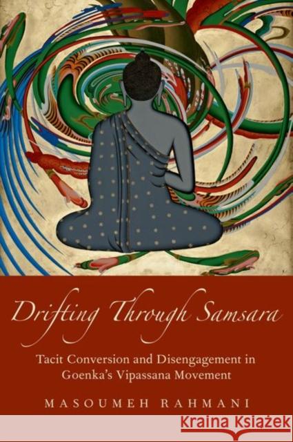 Drifting Through Samsara: Tacit Conversion and Disengagement in Goenka's Vipassana Movement Masoumeh Rahmani 9780197579961