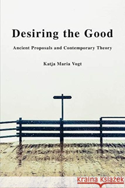 Desiring the Good: Ancient Proposals and Contemporary Theory Katja Maria Vogt 9780197581209