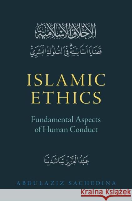 Islamic Ethics: Fundamental Aspects of Human Conduct Abdulaziz Sachedina 9780197581810