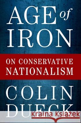 Age of Iron: On Conservative Nationalism Colin Dueck 9780197582008 Oxford University Press, USA