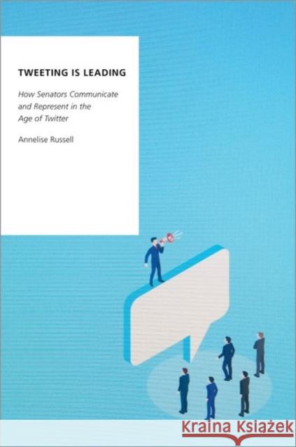 Tweeting Is Leading: How Senators Communicate and Represent in the Age of Twitter Annelise Russell 9780197582268 Oxford University Press, USA