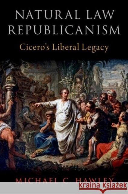 Natural Law Republicanism: Cicero's Liberal Legacy Hawley, Michael C. 9780197582336 Oxford University Press, USA