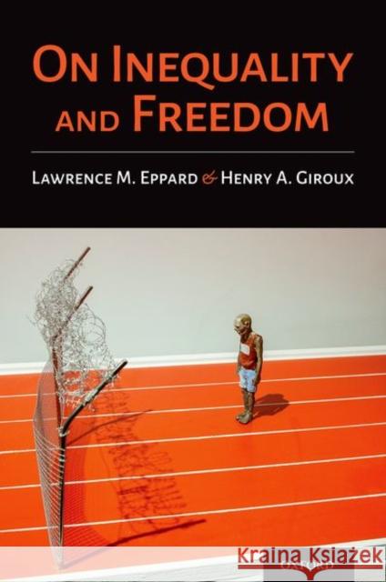 On Inequality and Freedom Lawrence M. Eppard Henry A. Giroux 9780197583029 Oxford University Press, USA