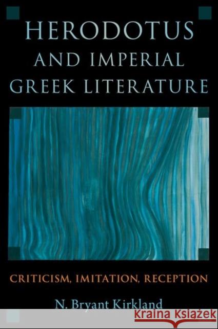Herodotus and Imperial Greek Literature: Criticism, Imitation, Reception N. Bryant Kirkland 9780197583517 Oxford University Press, USA