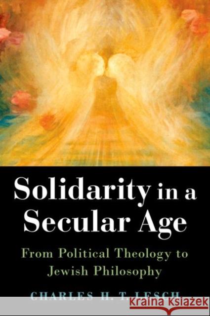 Solidarity in a Secular Age: From Political Theology to Jewish Philosophy Charles H. T. Lesch 9780197583791 Oxford University Press, USA