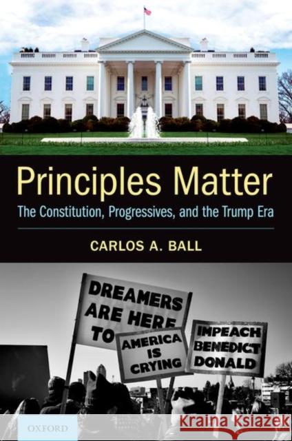 Principles Matter: The Constitution, Progressives, and the Trump Era Carlos A. Ball 9780197584484 Oxford University Press, USA