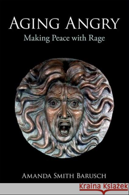Aging Angry: Making Peace with Rage Amanda Smith (Emeritus Professor, Emeritus Professor, University of Otago, New Zealand, and University of Utah) Barusch 9780197584644 Oxford University Press