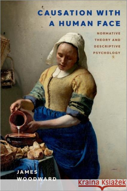 Causation with a Human Face: Normative Theory and Descriptive Psychology James Woodward 9780197585412 Oxford University Press, USA