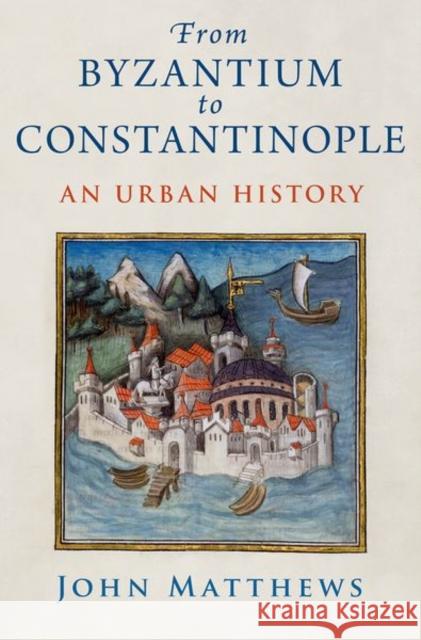 From Byzantium to Constantinople: An Urban History John (John M. Schiff Professor Emeritus of Classics and History, John M. Schiff Professor Emeritus of Classics and Histo 9780197585498 Oxford University Press, USA