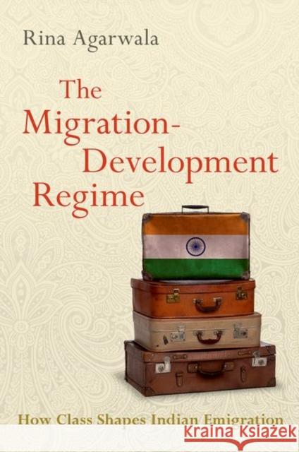 The Migration-Development Regime: How Class Shapes Indian Emigration Rina Agarwala 9780197586402