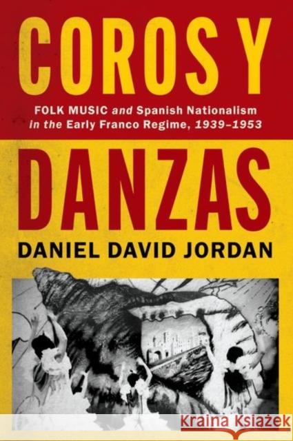 Coros Y Danzas: Folk Music and Spanish Nationalism in the Early Franco Regime (1939-1953) Daniel David Jordan 9780197586518 Oxford University Press, USA