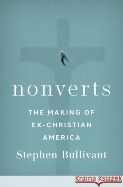 Nonverts: The Making of Ex-Christian America Stephen Bullivant 9780197587447 Oxford University Press, USA