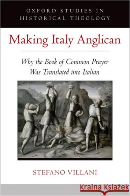 Making Italy Anglican: Why the Book of Common Prayer Was Translated Into Italian Stefano Villani 9780197587737 Oxford University Press, USA